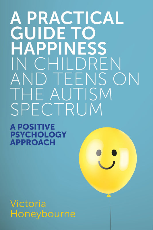 A Practical Guide to Happiness in Children and Teens on the Autism Spectrum by Victoria Honeybourne