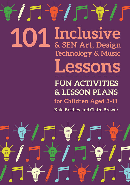 101 Inclusive and SEN Art, Design Technology and Music Lessons by Kate Bradley, Claire Brewer