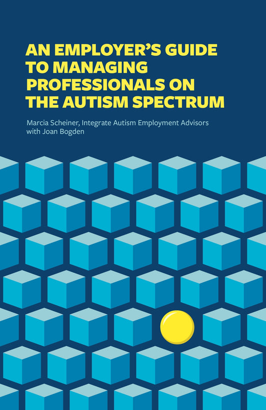 An Employer's Guide to Managing Professionals on the Autism Spectrum by Integrate, Marcia Scheiner, Joan Bogden, Meron Philo
