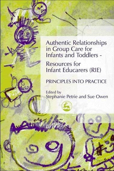 Authentic Relationships in Group Care for Infants and Toddlers – Resources for Infant Educarers (RIE) Principles into Practice by Stephanie Petrie, Sue Owen