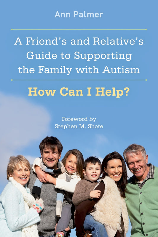 A Friend's and Relative's Guide to Supporting the Family with Autism by Ann Palmer, Stephen M. Shore