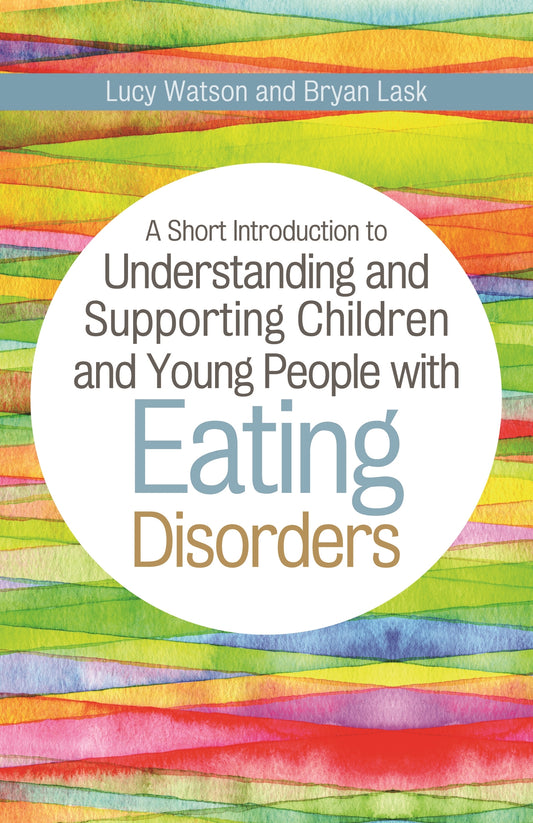 A Short Introduction to Understanding and Supporting Children and Young People with Eating Disorders by Bryan Lask, Lucy Watson
